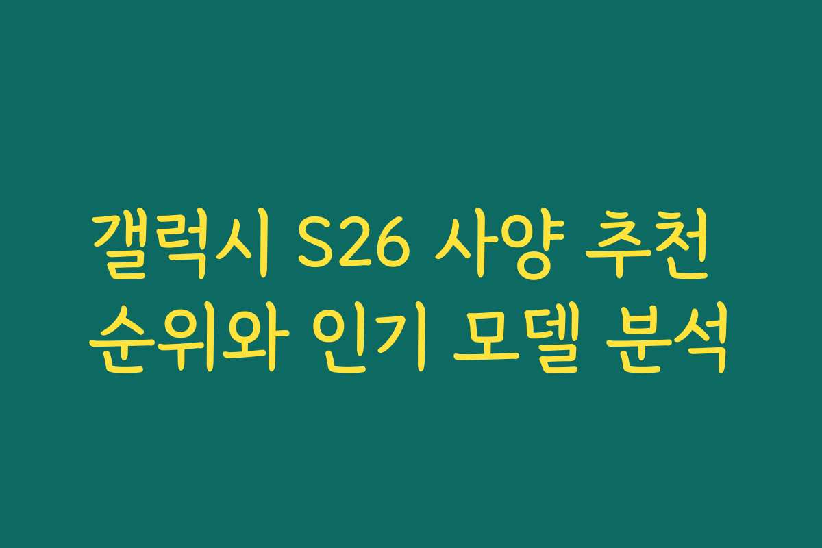 갤럭시 S26 사양 추천 순위와 인기 모델 분석