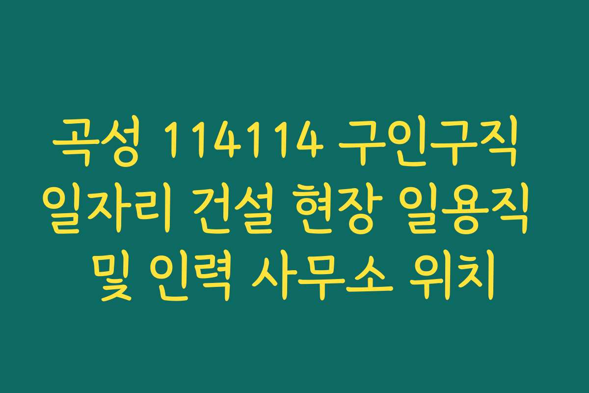 곡성 114114 구인구직 일자리 건설 현장 일용직 및 인력 사무소 위치