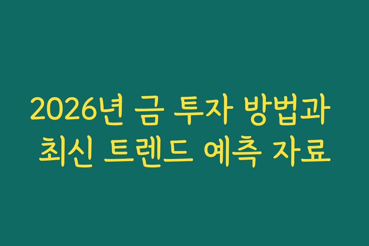 2026년 금 투자 방법과 최신 트렌드 예측 자료