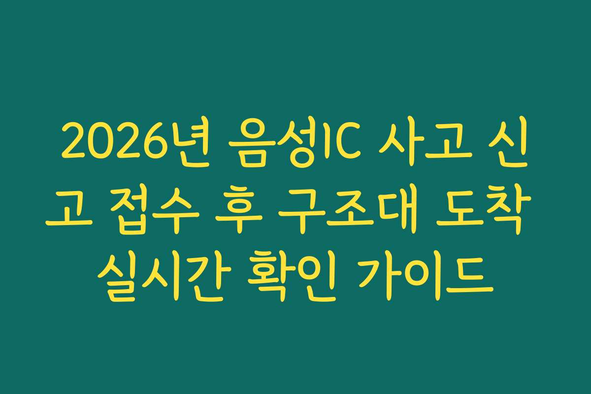 2026년 음성IC 사고 신고 접수 후 구조대 도착 실시간 확인 가이드
