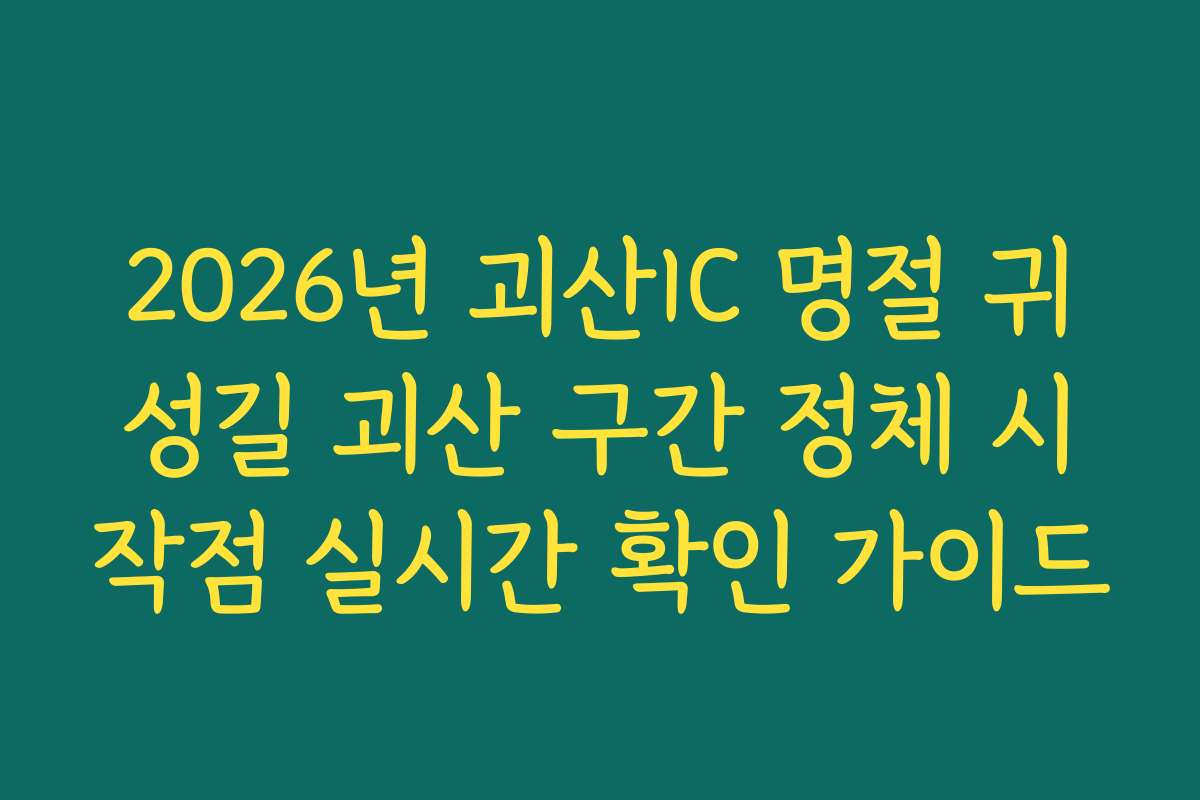 2026년 괴산IC 명절 귀성길 괴산 구간 정체 시작점 실시간 확인 가이드