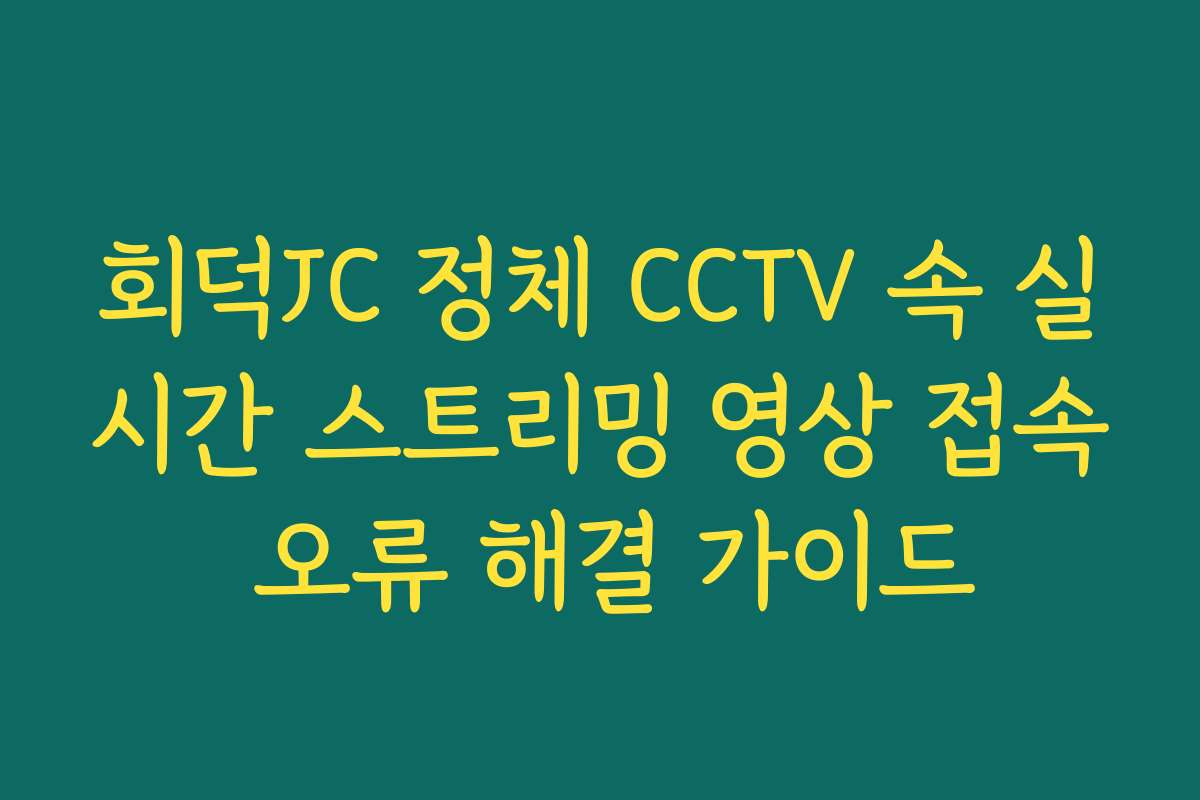 회덕JC 정체 CCTV 속 실시간 스트리밍 영상 접속 오류 해결 가이드