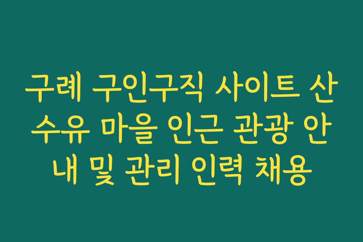 구례 구인구직 사이트 산수유 마을 인근 관광 안내 및 관리 인력 채용 구례 구인구직 사이트 산수유 마을 인근 관광 안내 및 관리 인력 채용