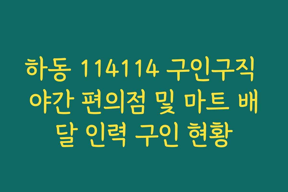 하동 114114 구인구직 야간 편의점 및 마트 배달 인력 구인 현황