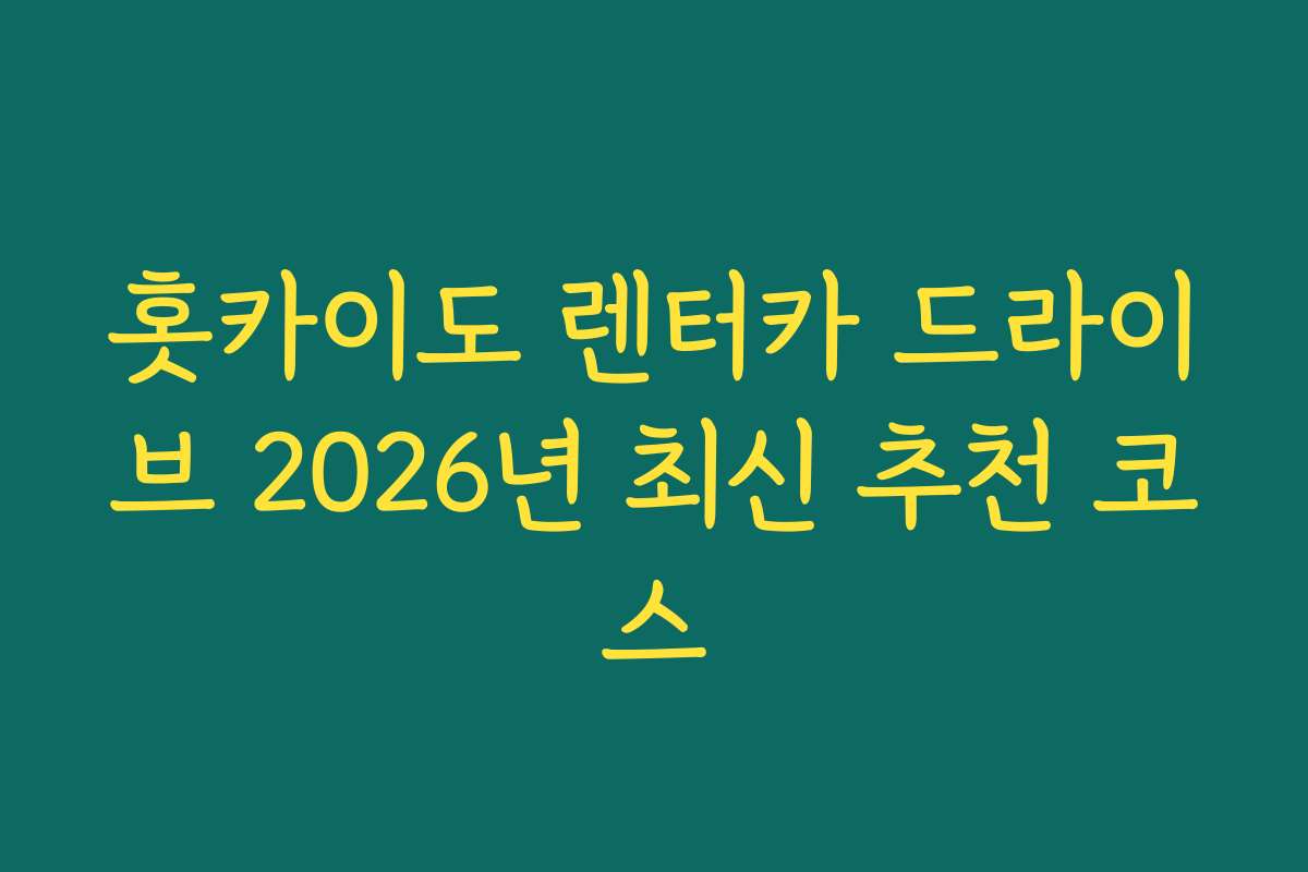 홋카이도 렌터카 드라이브 2026년 최신 추천 코스