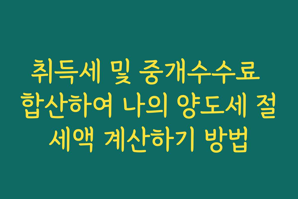취득세 및 중개수수료 합산하여 나의 양도세 절세액 계산하기 방법