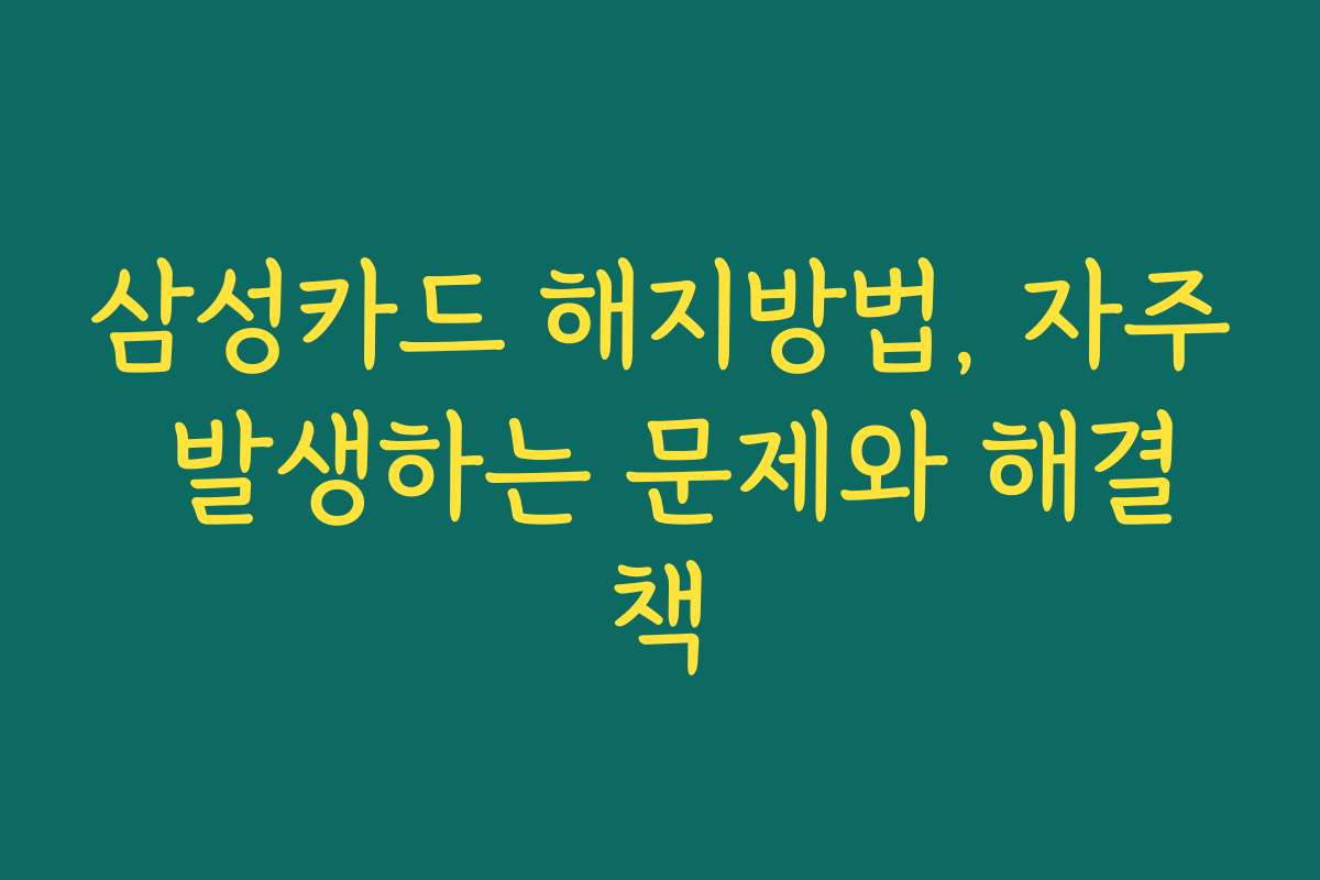 삼성카드 해지방법, 자주 발생하는 문제와 해결책 삼성카드 해지방법, 자주 발생하는 문제와 해결책
