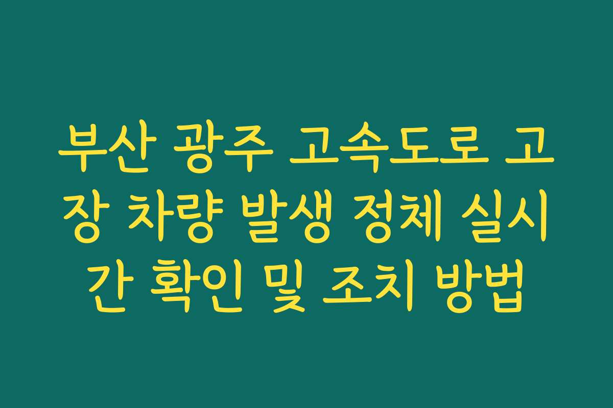 부산 광주 고속도로 고장 차량 발생 정체 실시간 확인 및 조치 방법 부산 광주 고속도로 고장 차량 발생 정체 실시간 확인 및 조치 방법