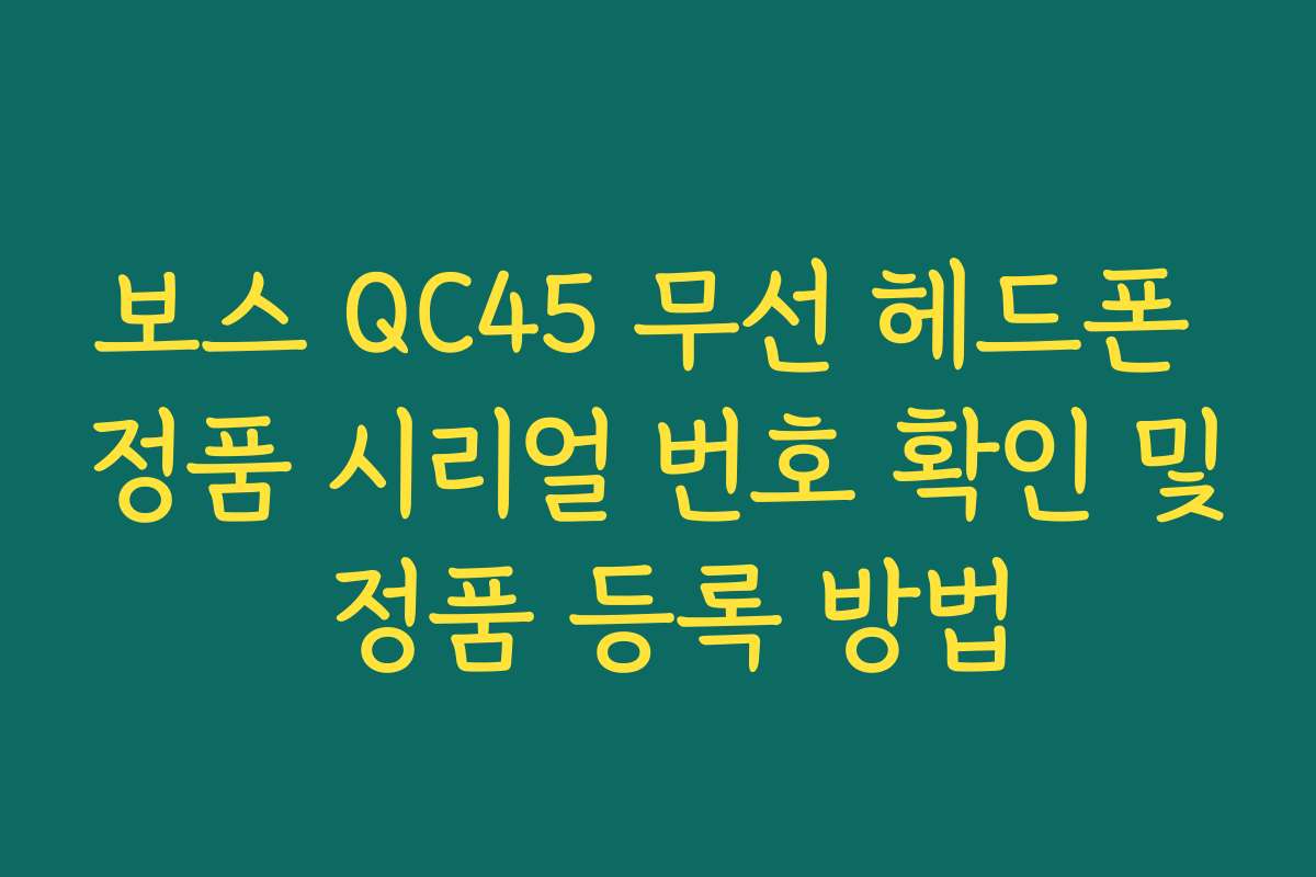 보스 QC45 무선 헤드폰 정품 시리얼 번호 확인 및 정품 등록 방법