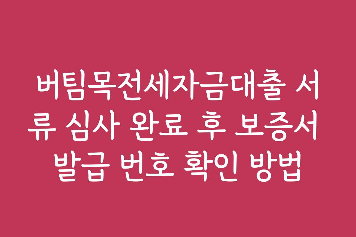 버팀목전세자금대출 서류 심사 완료 후 보증서 발급 번호 확인 방법
