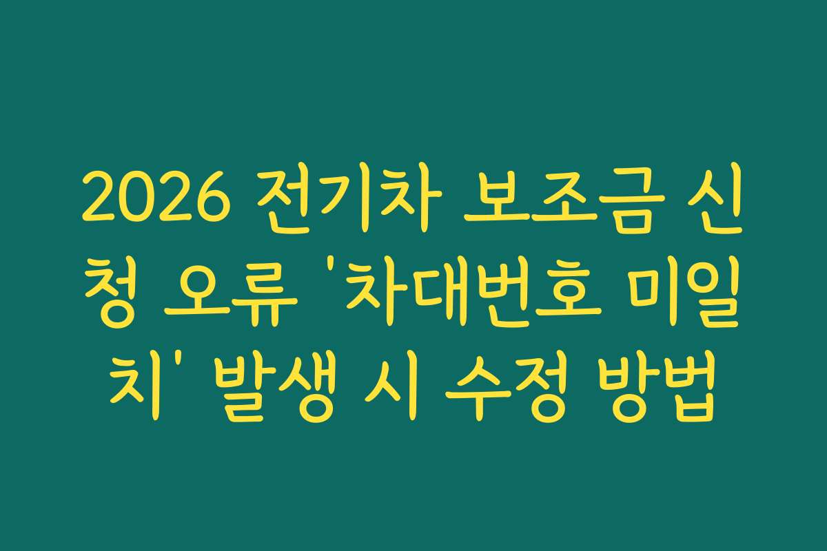 2026 전기차 보조금 신청 오류 ‘차대번호 미일치’ 발생 시 수정 방법
