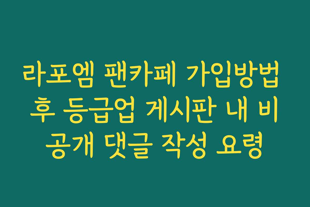 라포엠 팬카페 가입방법 후 등급업 게시판 내 비공개 댓글 작성 요령