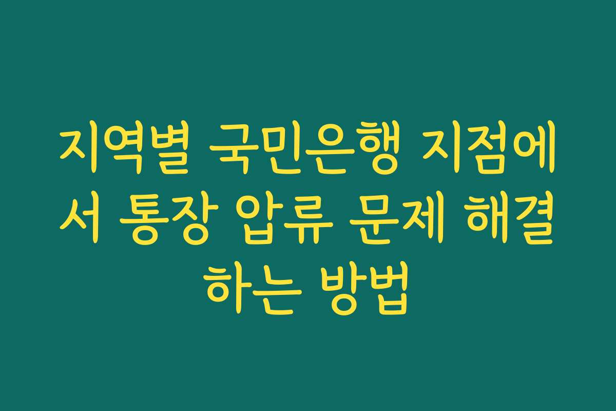 지역별 국민은행 지점에서 통장 압류 문제 해결하는 방법