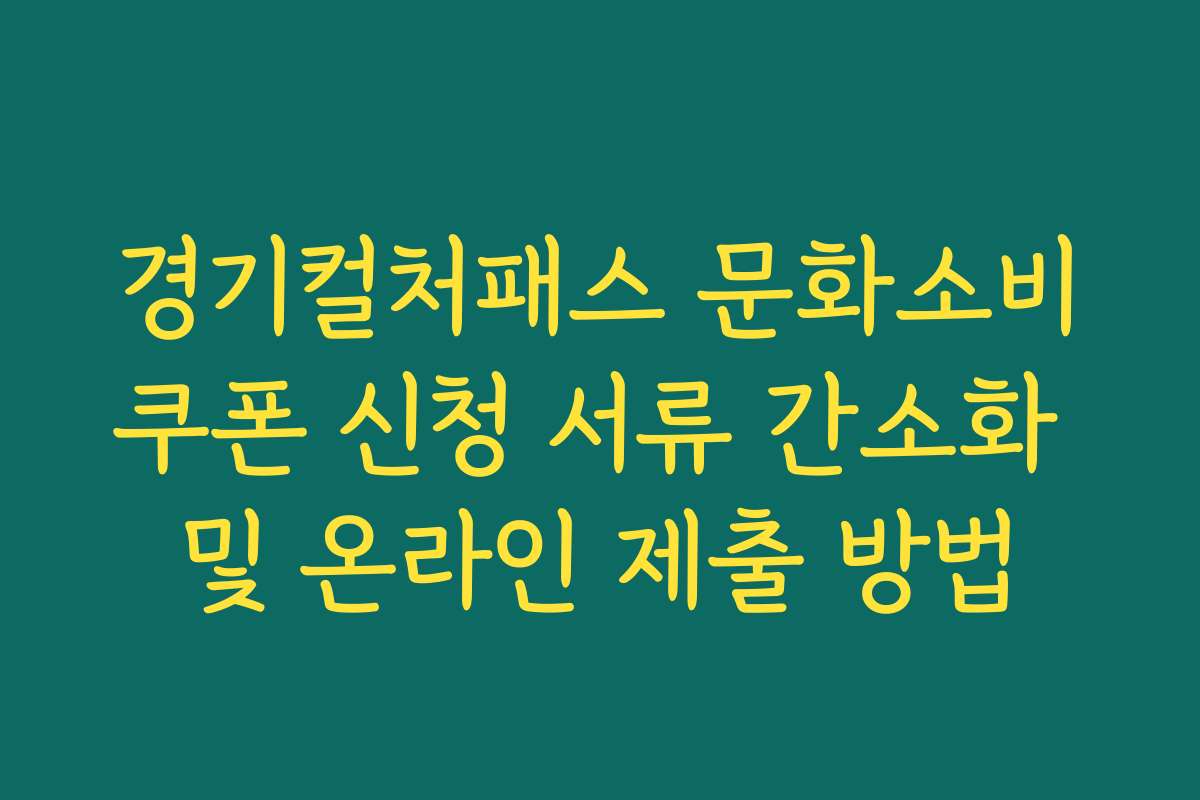 경기컬처패스 문화소비쿠폰 신청 서류 간소화 및 온라인 제출 방법