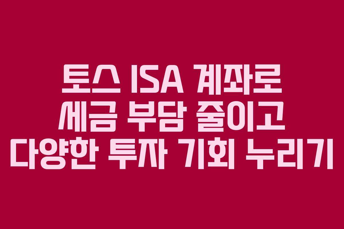 토스 ISA 계좌로 세금 부담 줄이고 다양한 투자 기회 누리기