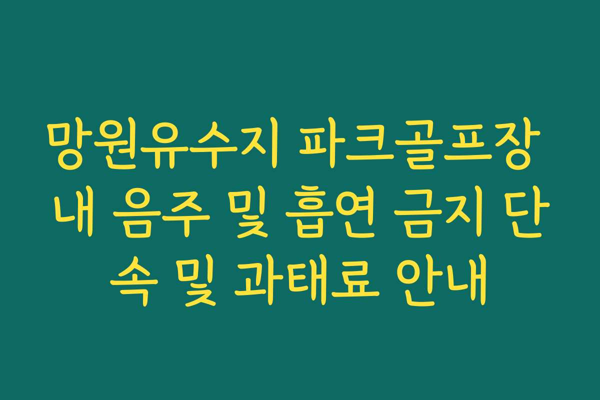 망원유수지 파크골프장 내 음주 및 흡연 금지 단속 및 과태료 안내 망원유수지 파크골프장 내 음주 및 흡연 금지 단속 및 과태료 안내