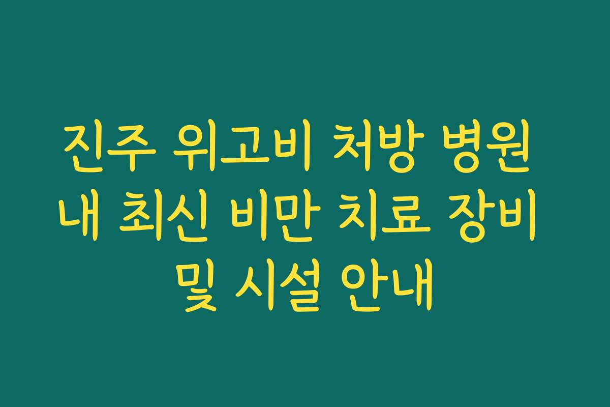 진주 위고비 처방 병원 내 최신 비만 치료 장비 및 시설 안내