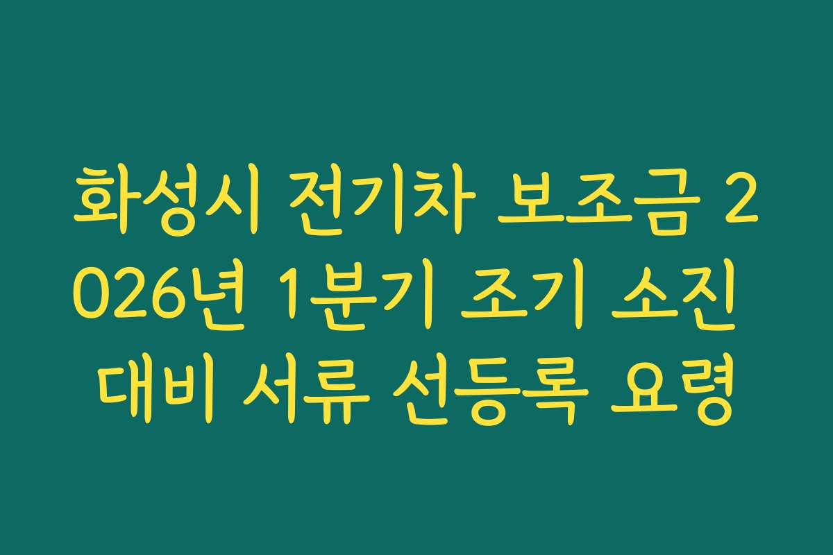 화성시 전기차 보조금 2026년 1분기 조기 소진 대비 서류 선등록 요령