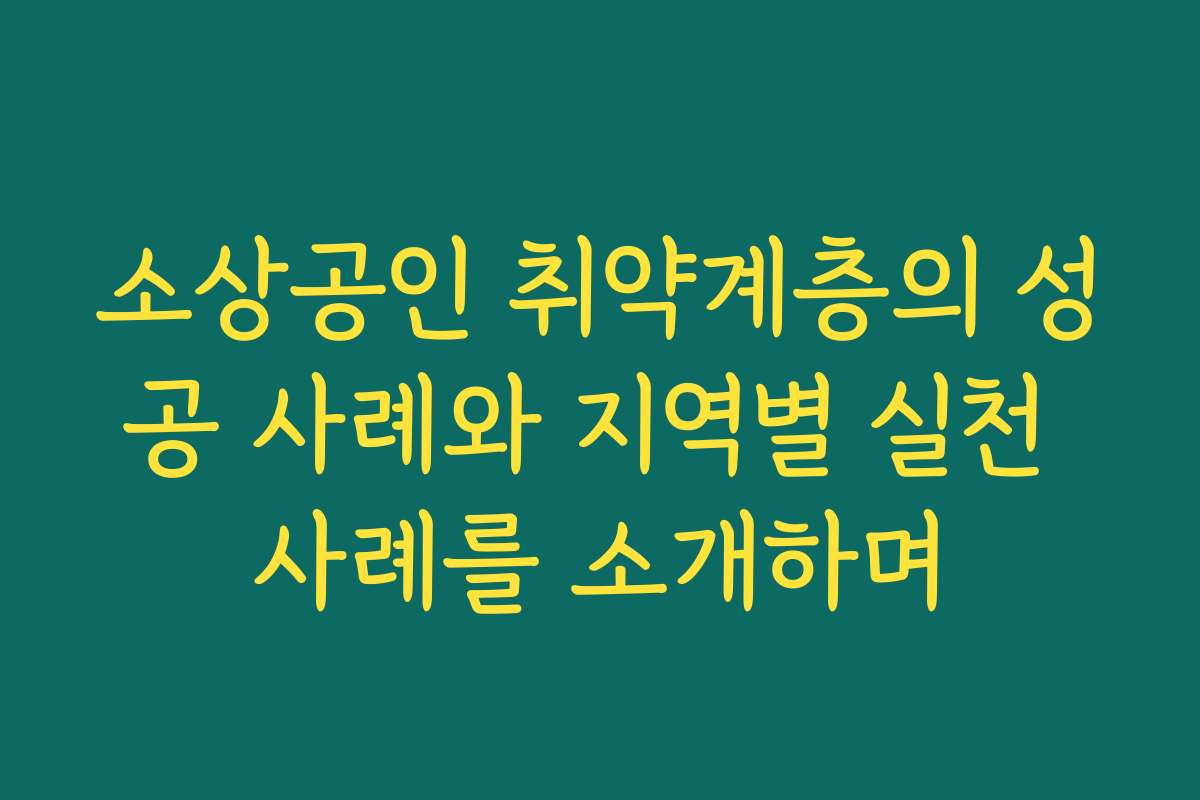 소상공인 취약계층의 성공 사례와 지역별 실천 사례를 소개하며