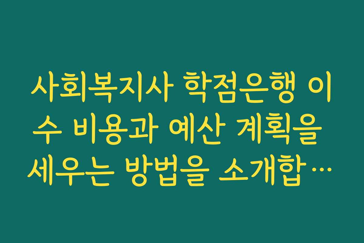 사회복지사 학점은행 이수 비용과 예산 계획을 세우는 방법을 소개합니다