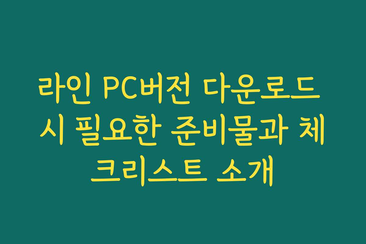라인 PC버전 다운로드 시 필요한 준비물과 체크리스트 소개
