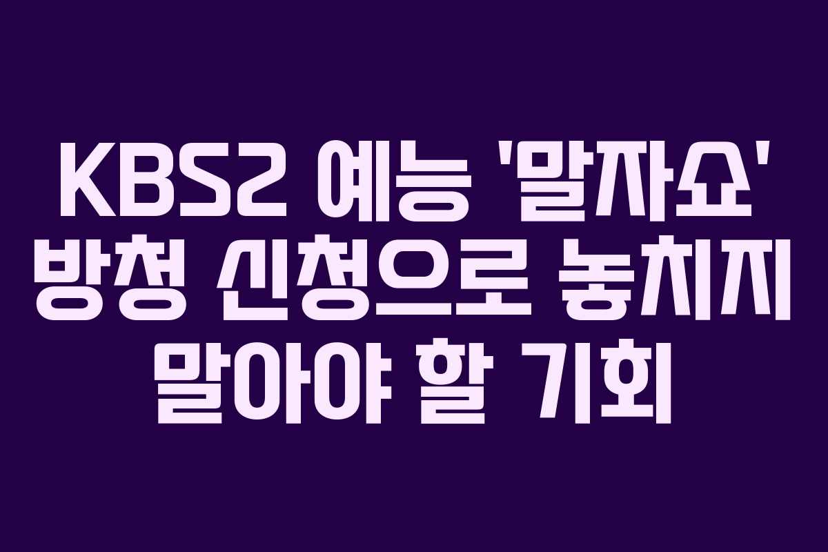 KBS2 예능 ‘말자쇼’ 방청 신청으로 놓치지 말아야 할 기회