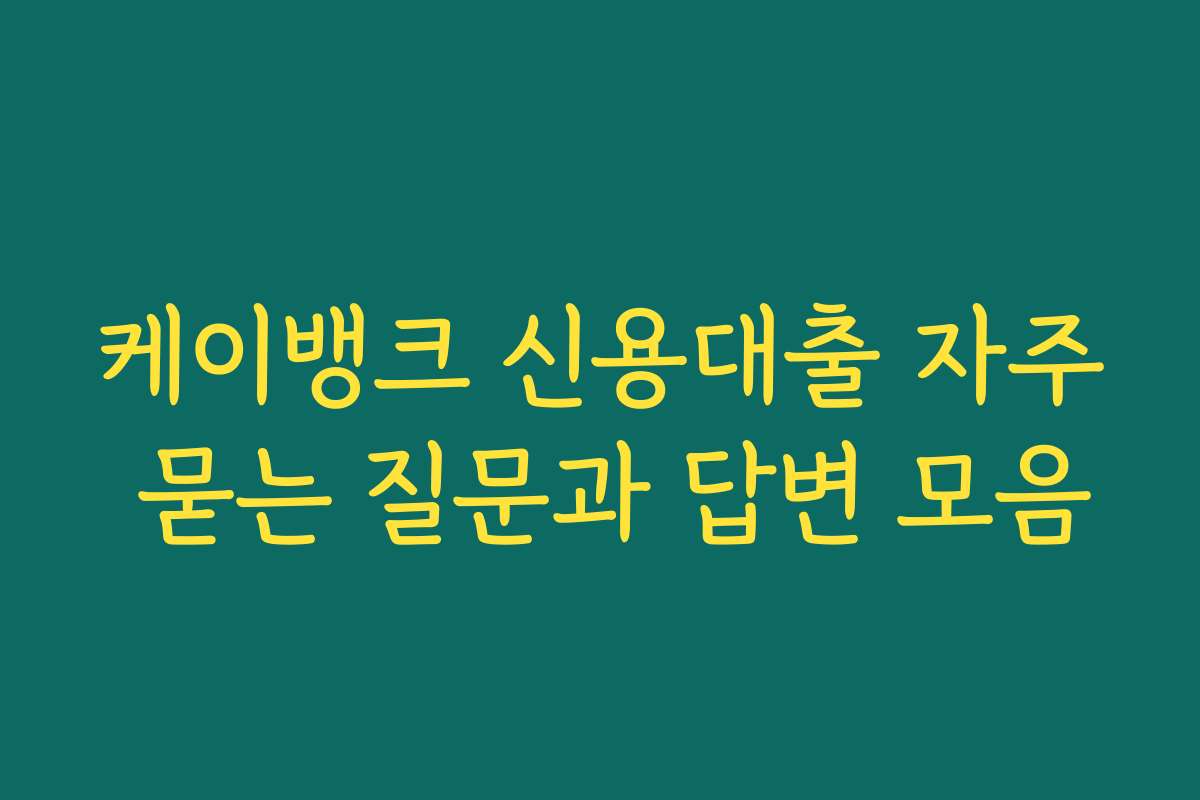 케이뱅크 신용대출 자주 묻는 질문과 답변 모음