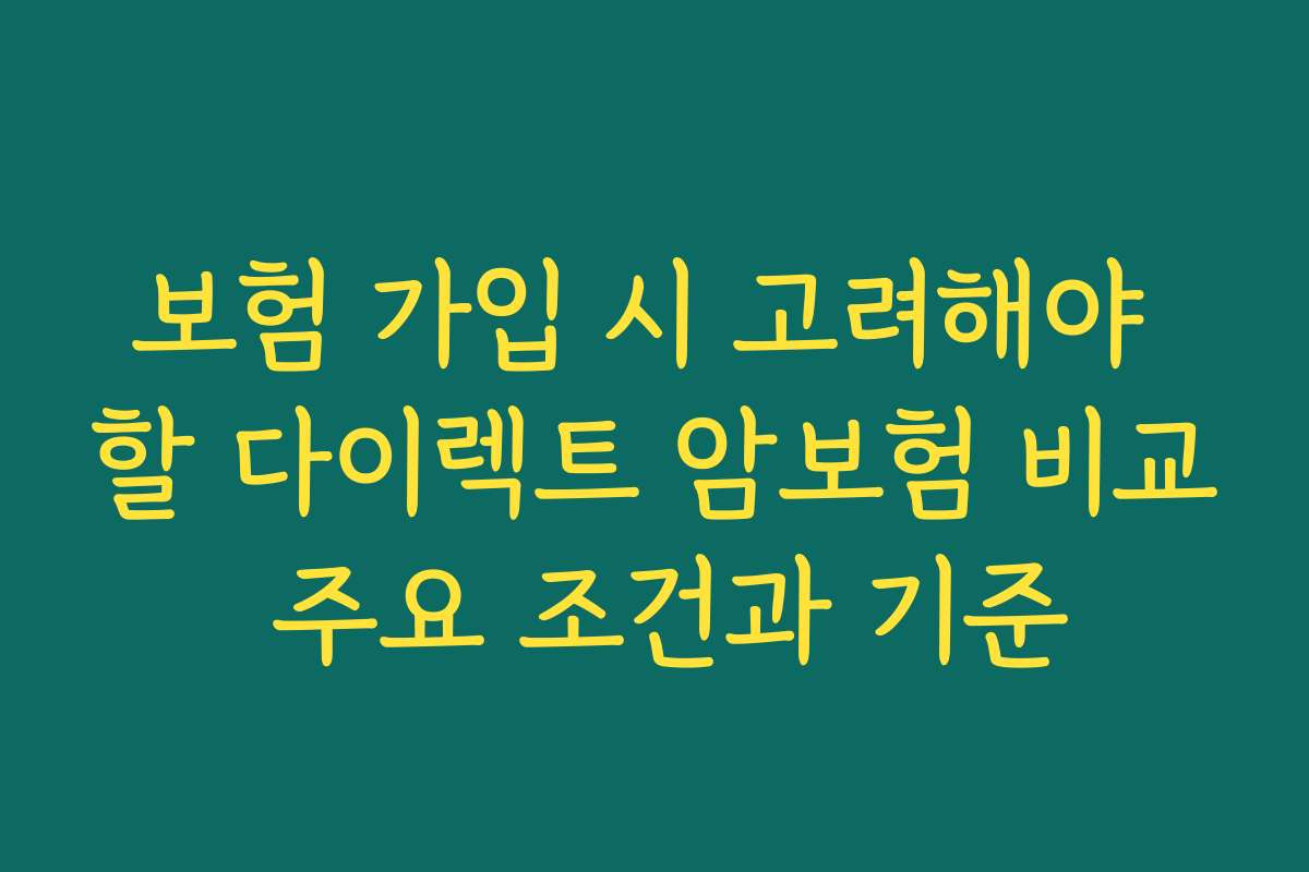 보험 가입 시 고려해야 할 다이렉트 암보험 비교 주요 조건과 기준 보험 가입 시 고려해야 할 다이렉트 암보험 비교 주요 조건과 기준