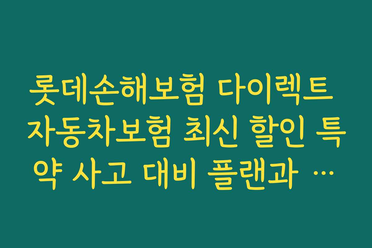 롯데손해보험 다이렉트 자동차보험 최신 할인 특약 사고 대비 플랜과 보장 범위 상세 안내