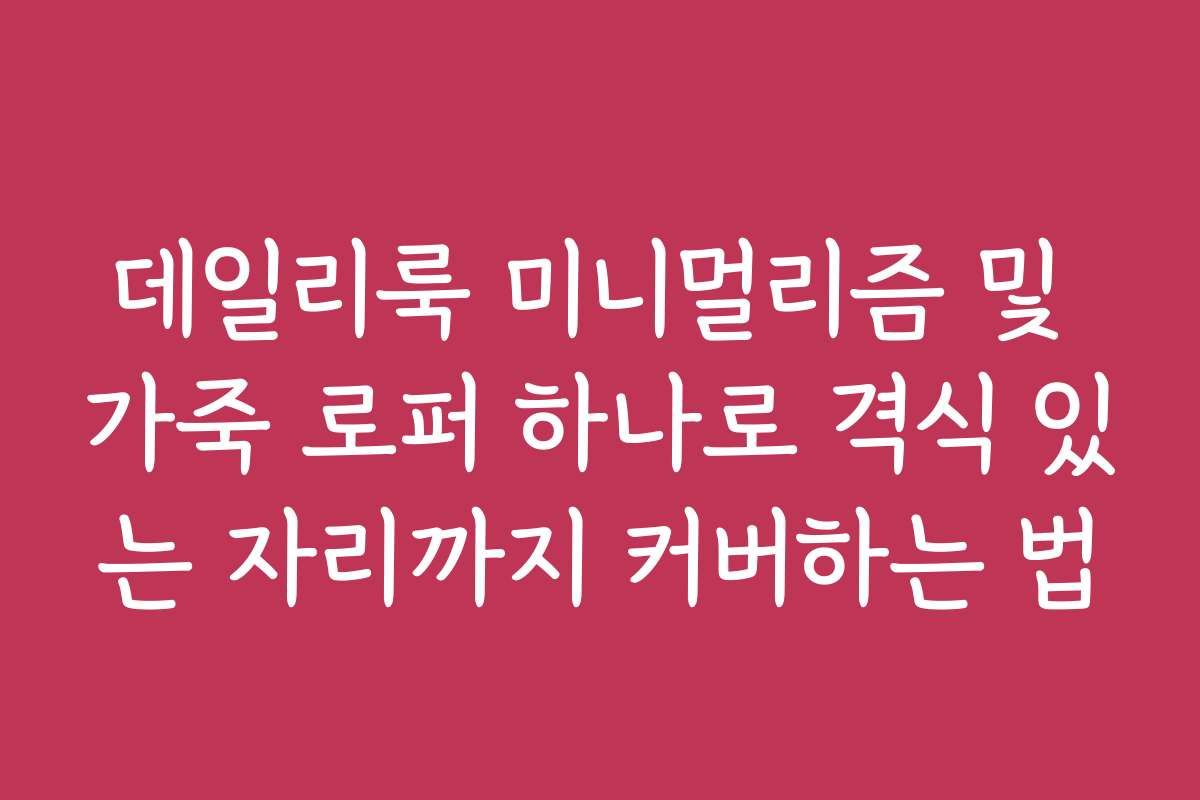 데일리룩 미니멀리즘 및 가죽 로퍼 하나로 격식 있는 자리까지 커버하는 법