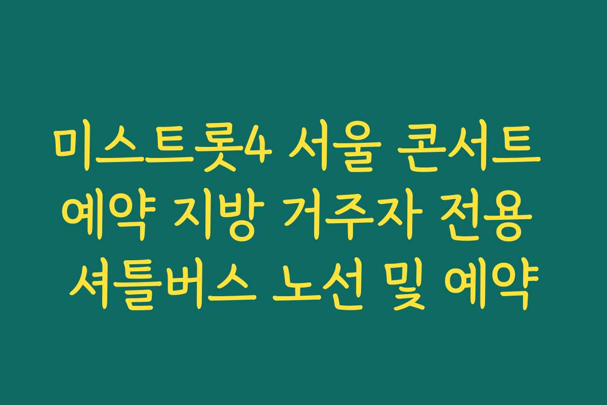 미스트롯4 서울 콘서트 예약 지방 거주자 전용 셔틀버스 노선 및 예약