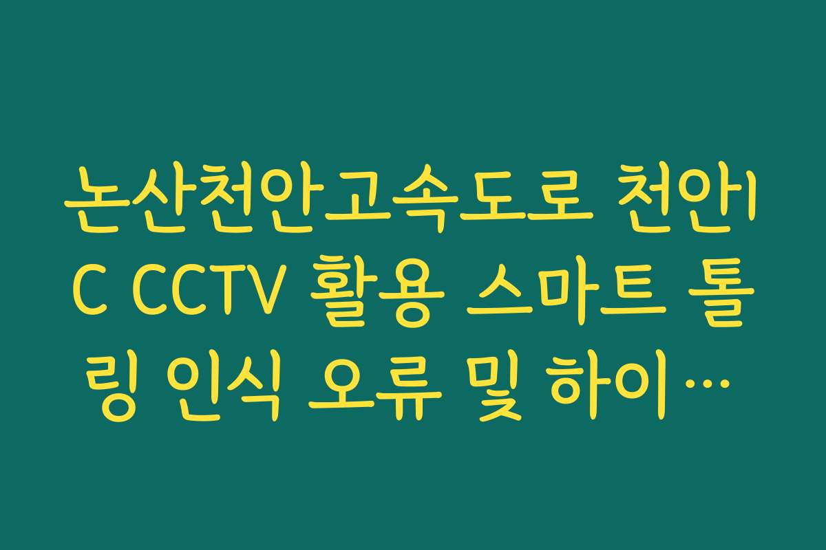 논산천안고속도로 천안IC CCTV 활용 스마트 톨링 인식 오류 및 하이패스 정체 가이드