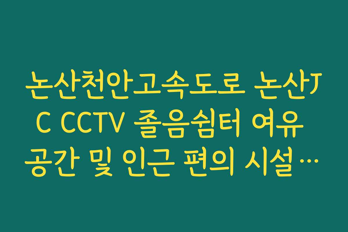 논산천안고속도로 논산JC CCTV 졸음쉼터 여유 공간 및 인근 편의 시설 정보