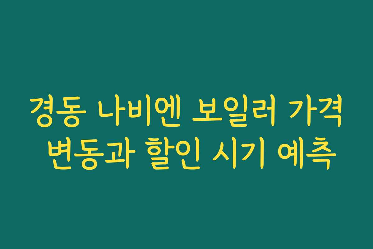 경동 나비엔 보일러 가격 변동과 할인 시기 예측