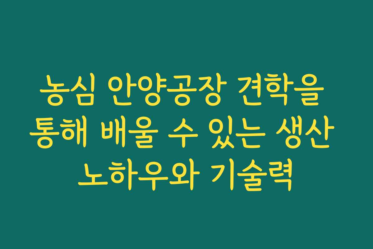 농심 안양공장 견학을 통해 배울 수 있는 생산 노하우와 기술력