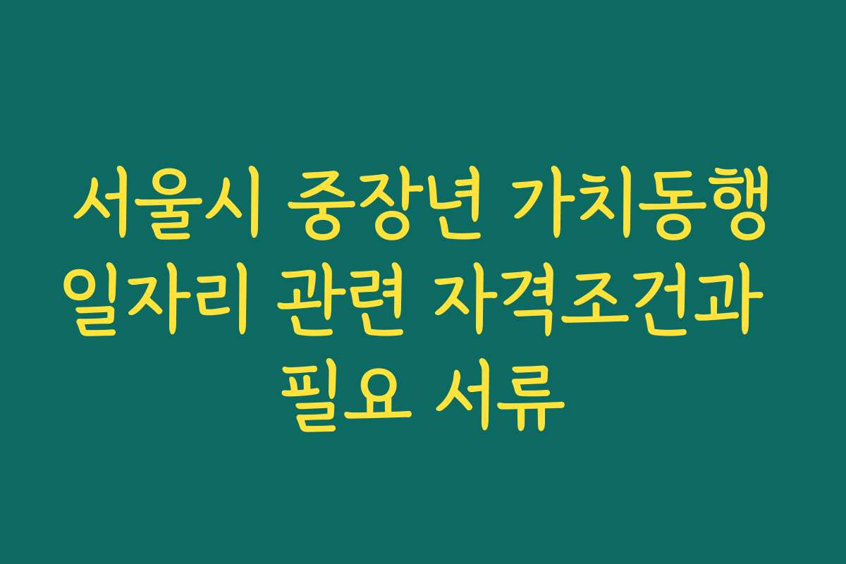 서울시 중장년 가치동행일자리 관련 자격조건과 필요 서류