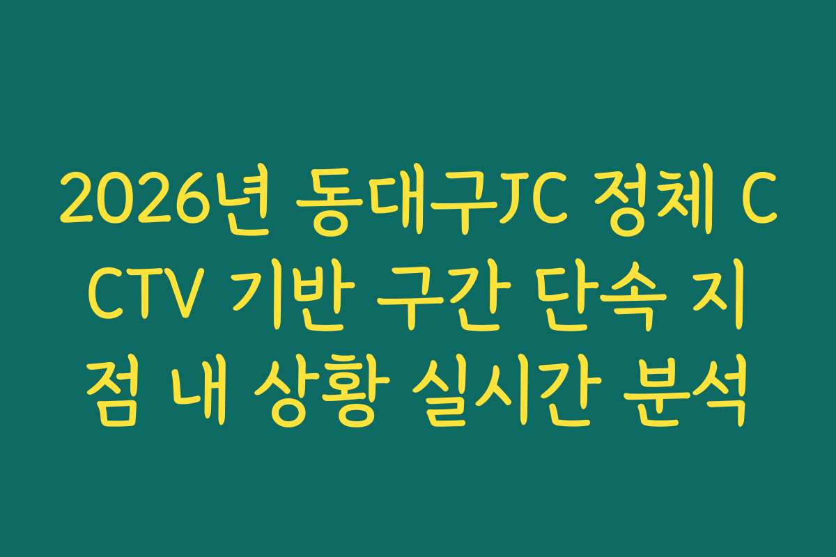 2026년 동대구JC 정체 CCTV 기반 구간 단속 지점 내 상황 실시간 분석