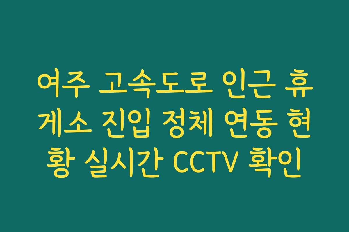 여주 고속도로 인근 휴게소 진입 정체 연동 현황 실시간 CCTV 확인