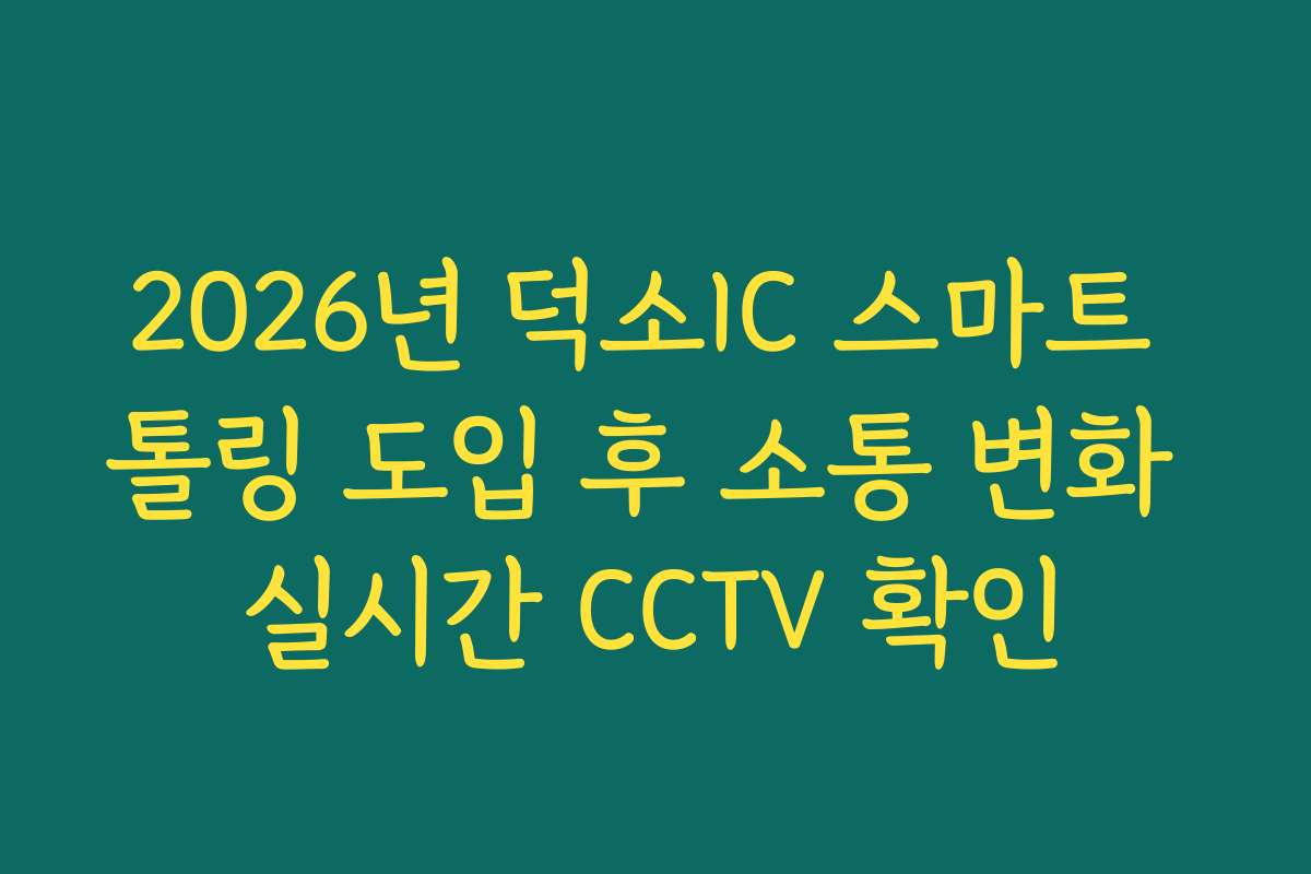 2026년 덕소IC 스마트 톨링 도입 후 소통 변화 실시간 CCTV 확인