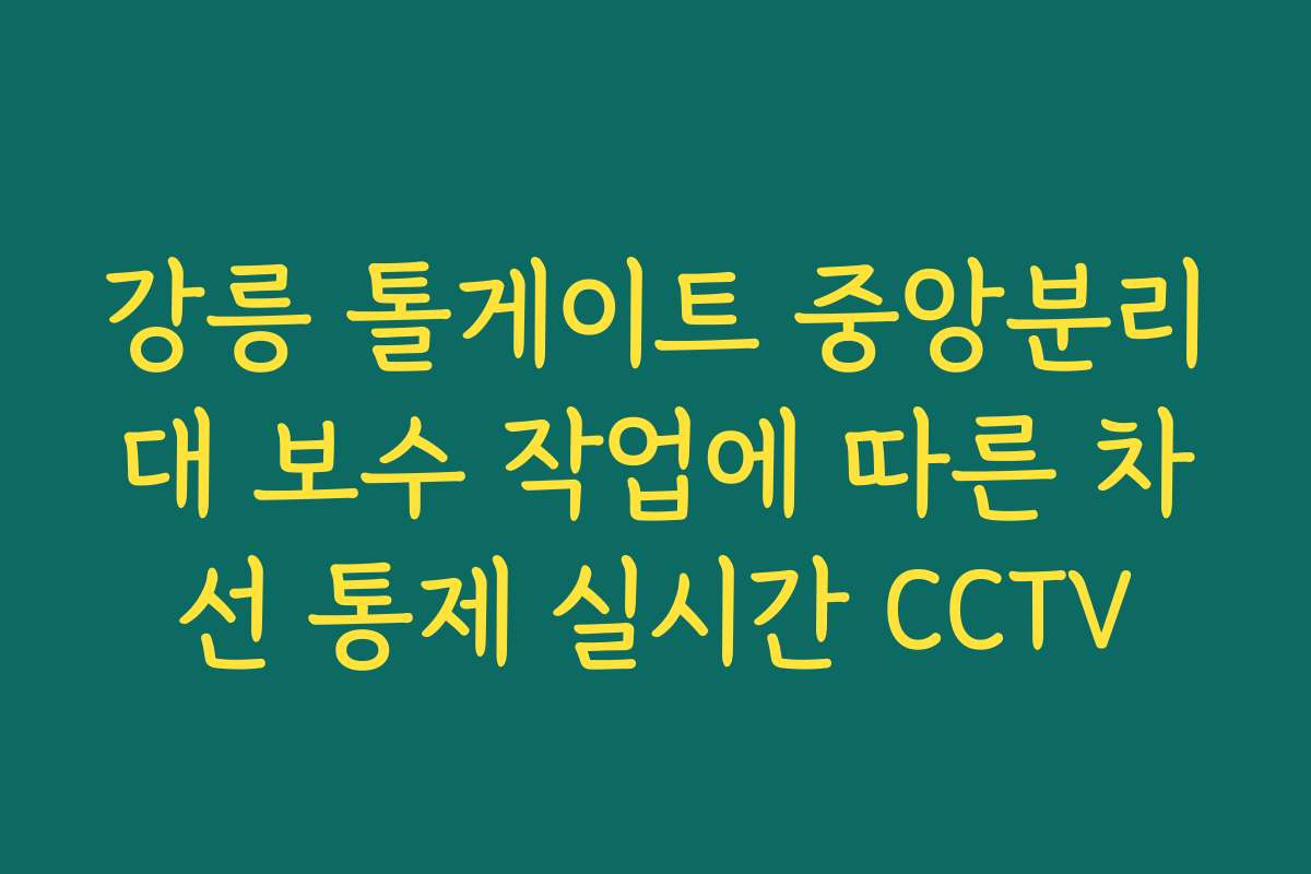 강릉 톨게이트 중앙분리대 보수 작업에 따른 차선 통제 실시간 CCTV