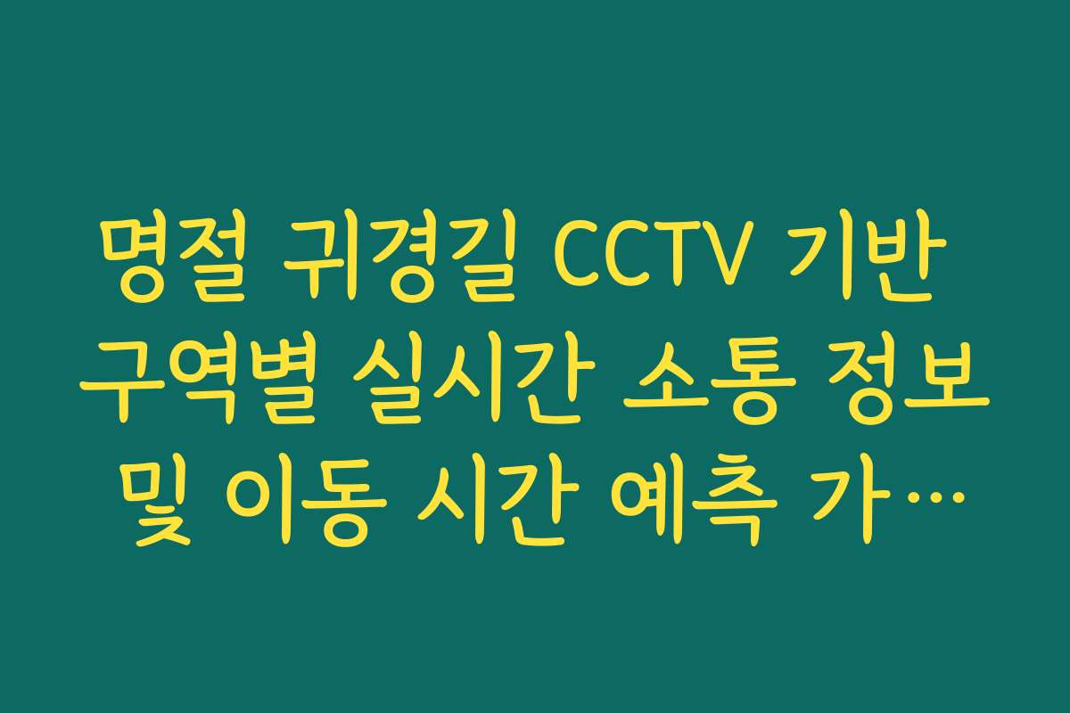 명절 귀경길 CCTV 기반 구역별 실시간 소통 정보 및 이동 시간 예측 가이드