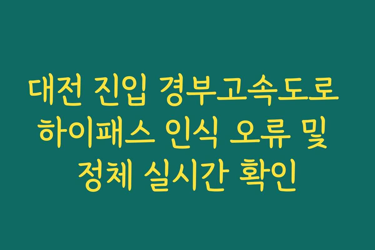 대전 진입 경부고속도로 하이패스 인식 오류 및 정체 실시간 확인