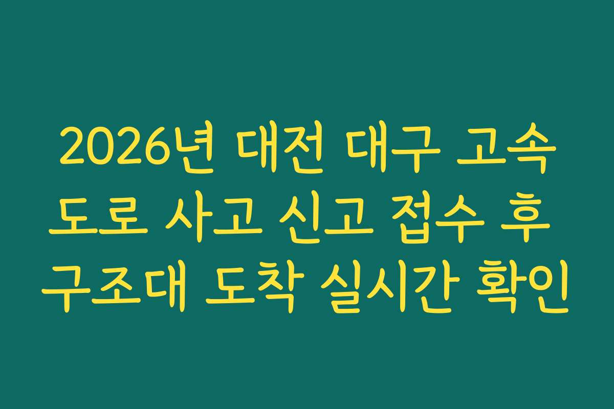 2026년 대전 대구 고속도로 사고 신고 접수 후 구조대 도착 실시간 확인
