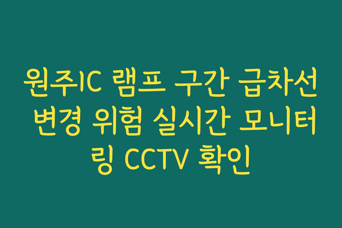 원주IC 램프 구간 급차선 변경 위험 실시간 모니터링 CCTV 확인