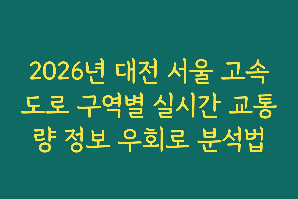 2026년 대전 서울 고속도로 구역별 실시간 교통량 정보 우회로 분석법