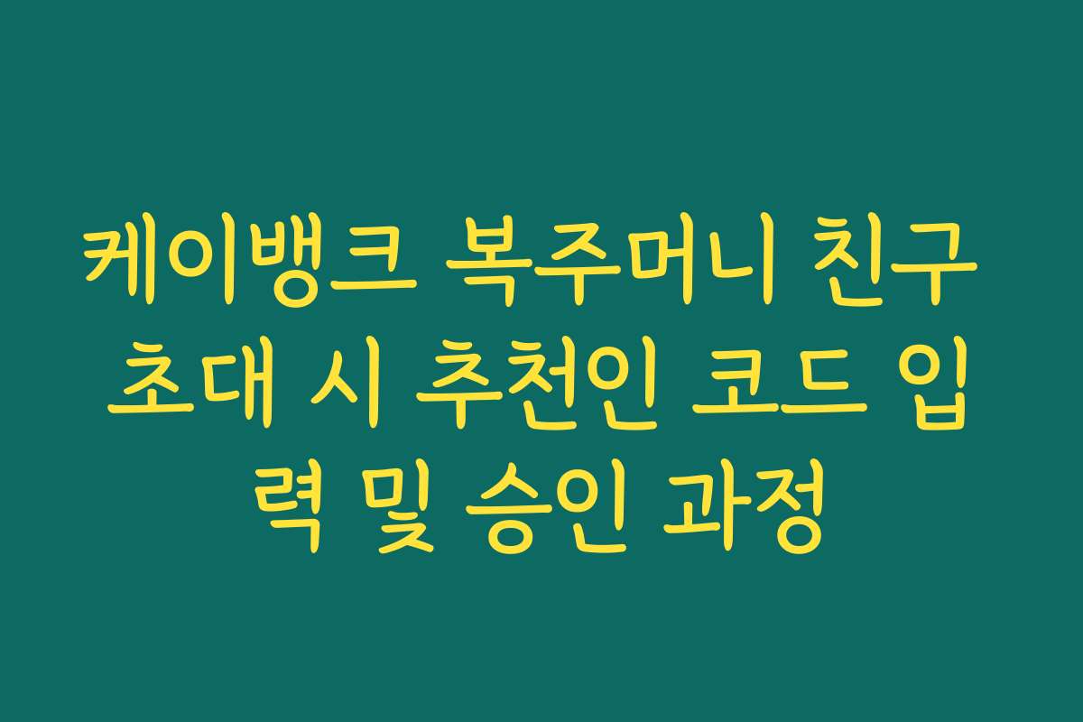 케이뱅크 복주머니 친구 초대 시 추천인 코드 입력 및 승인 과정