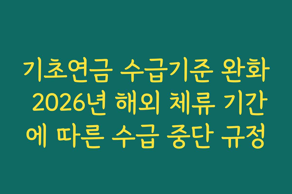 기초연금 수급기준 완화 2026년 해외 체류 기간에 따른 수급 중단 규정