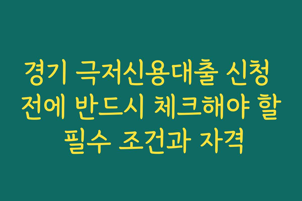 경기 극저신용대출 신청 전에 반드시 체크해야 할 필수 조건과 자격