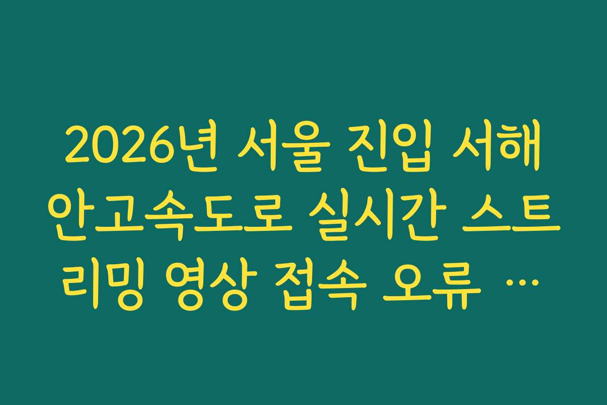 2026년 서울 진입 서해안고속도로 실시간 스트리밍 영상 접속 오류 해결 및 가이드