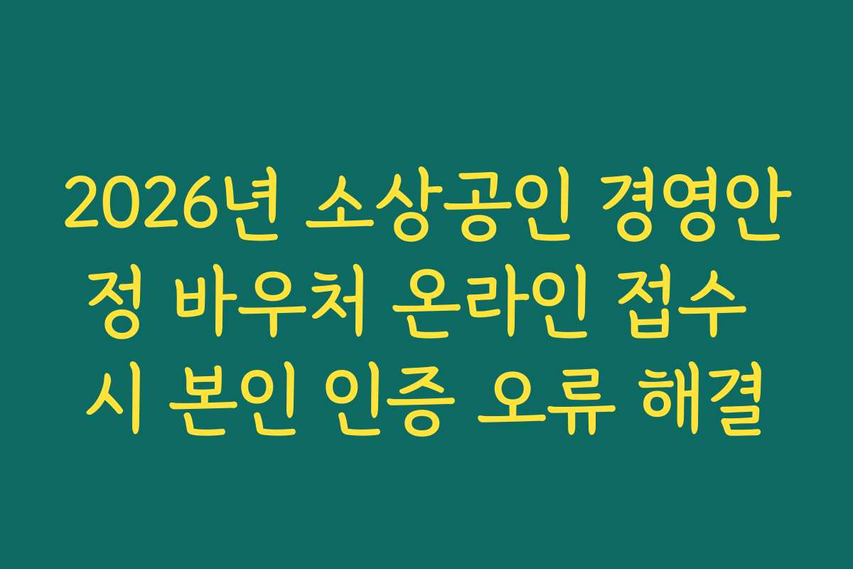 2026년 소상공인 경영안정 바우처 온라인 접수 시 본인 인증 오류 해결